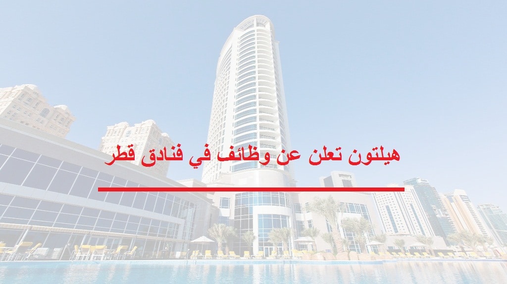هيلتون قطر تعلن عن وظائف شاغرة في عدة مجالات