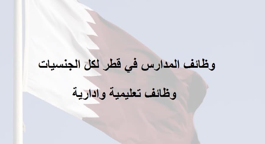 وظائف تعليمية وادارية في قطر بعدد من التخصصات