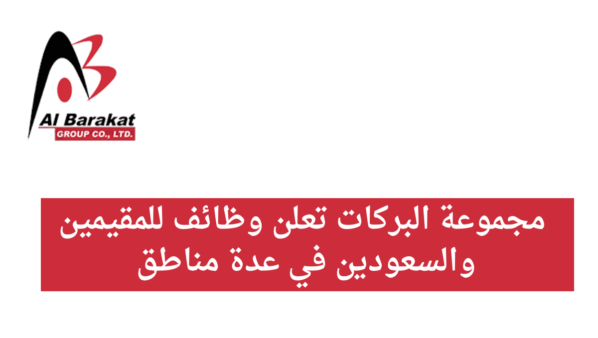 مجموعة البركات تعلن وظائف للمقيمين والسعودين في عدة مناطق