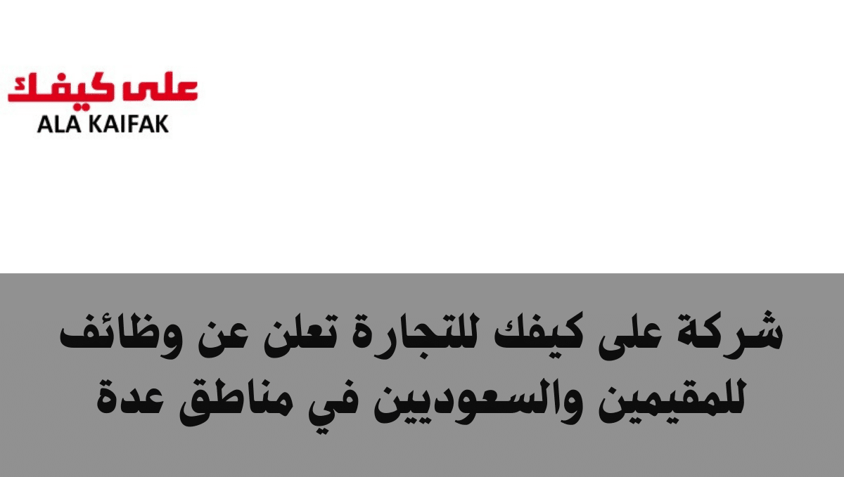 شركة على كيفك للتجارة تعلن عن وظائف للمقيمين والسعوديين في عده مناطق