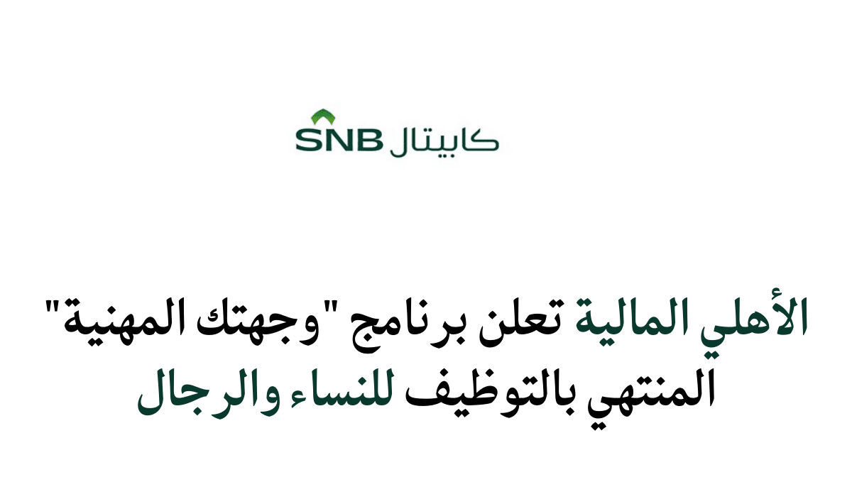 الأهلي المالية تعلن برنامج "وجهتك المهنية" المنتهي بالتوظيف للنساء والرجال