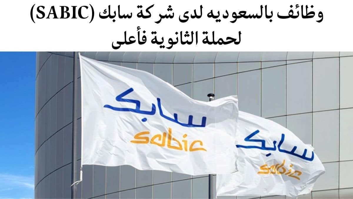 وظائف بالسعوديه لدى شركة سابك (SABIC) لحملة الثانوية فأعلى