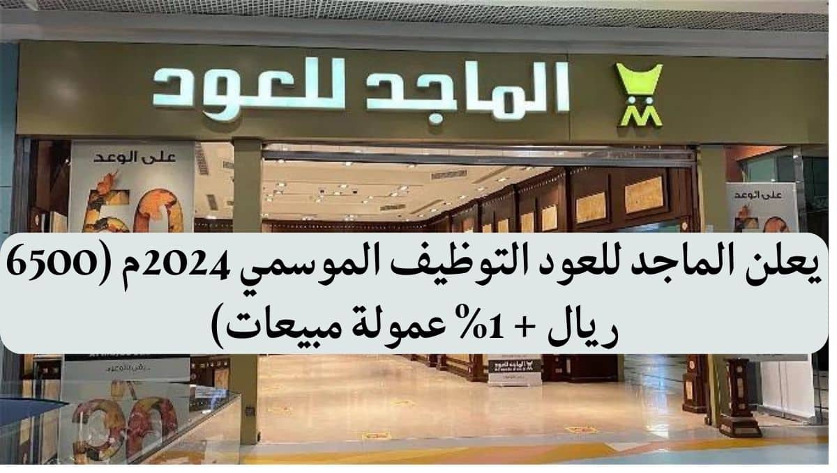 يعلن الماجد للعود التوظيف الموسمي 2024م (6500 ريال + 1% عمولة مبيعات)